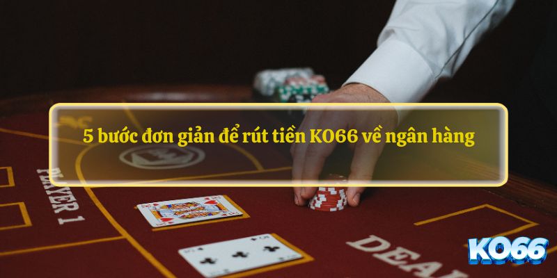 5 bước đơn giản để rút tiền KO66 về ngân hàng