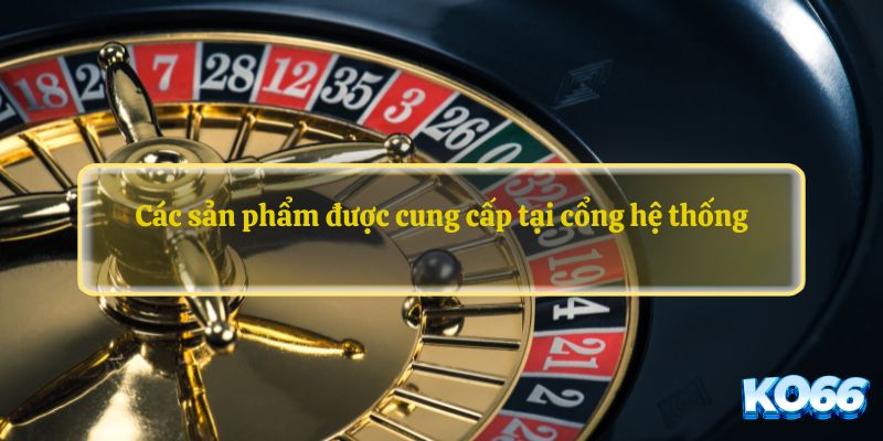 Các sản phẩm được cung cấp tại cổng hệ thống