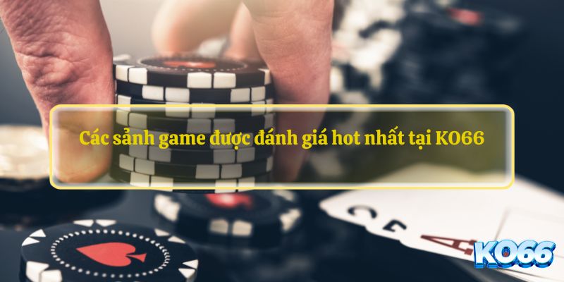 Các sảnh game được đánh giá hot nhất tại KO66