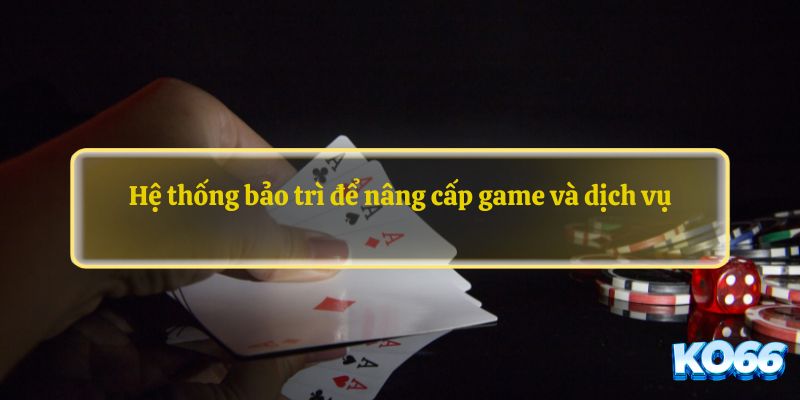 Hệ thống bảo trì để nâng cấp game và dịch vụ