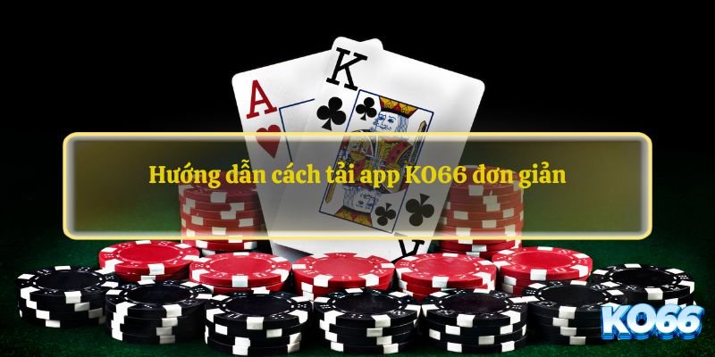 Hướng dẫn cách tải app KO66 đơn giản