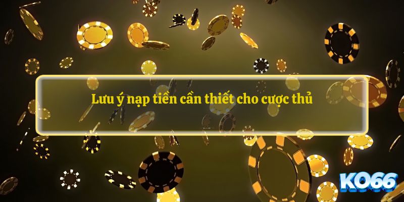 Lưu ý nạp tiền cần thiết cho cược thủ