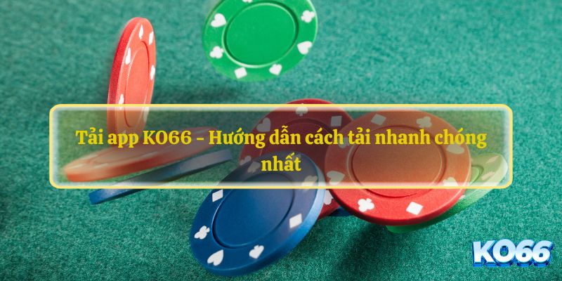 Tải app KO66 - Hướng dẫn cách tải nhanh chóng nhất