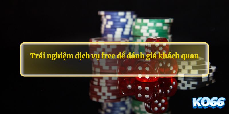 Trải nghiệm dịch vụ free để đánh giá khách quan