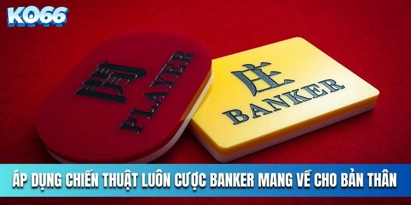 Áp dụng chiến thuật luôn cược banker mang về cho bản thân