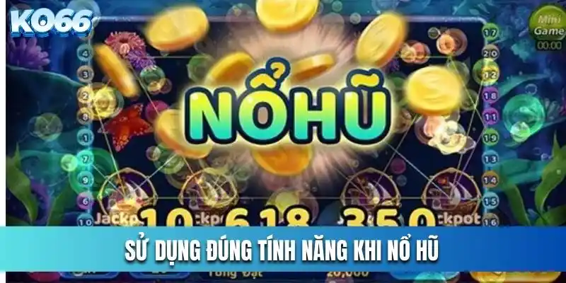 Sử dụng đúng tính năng khi nổ hũ